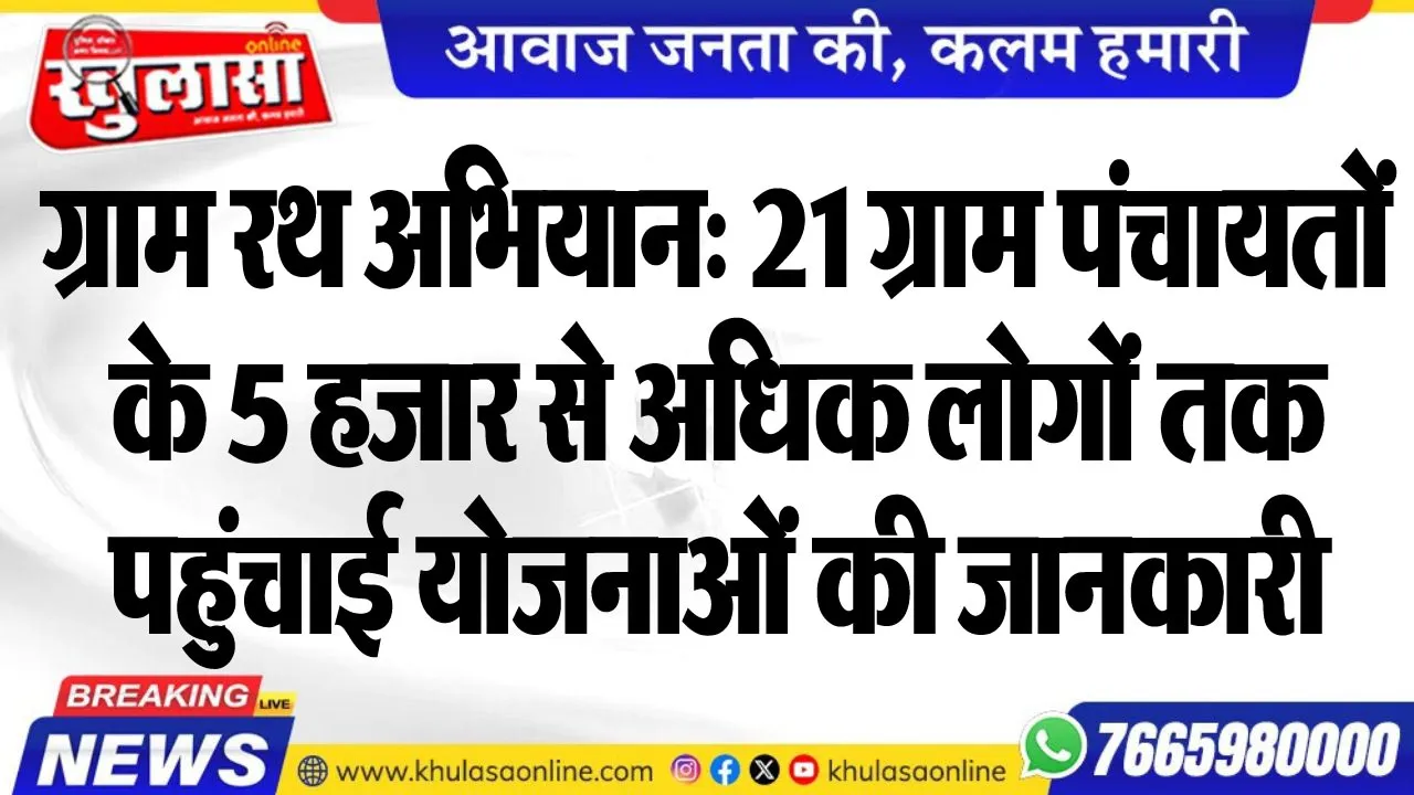 ग्राम रथ अभियान: 21 ग्राम पंचायतों के 5 हजार से अधिक लोगों तक पहुंचाई योजनाओं की जानकारी