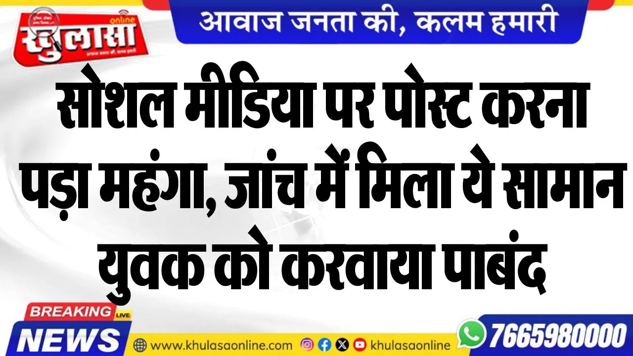 सोशल मीडिया पर पोस्ट करना पड़ा महंगा, जांच में मिला ये सामान, युवक को करवाया पाबंद