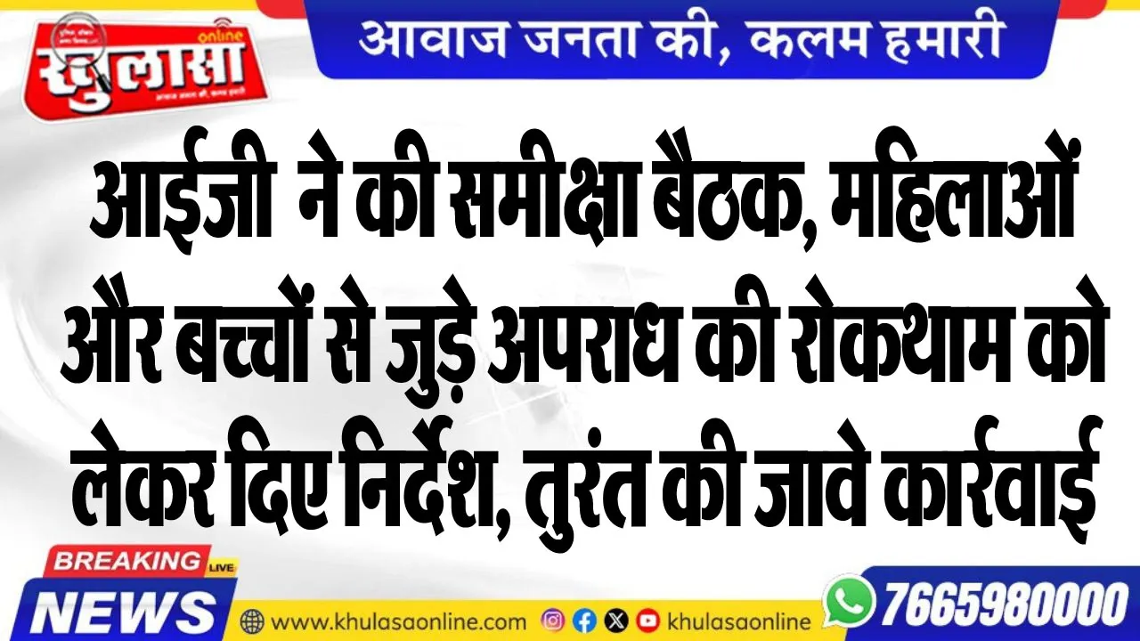 आईजी बीकानेर ने की समीक्षा बैठक, महिलाओं और बच्चों से जुड़े अपराध की रोकथाम को लेकर दिए निर्देश, तुरंत की जावे कार्रवाई