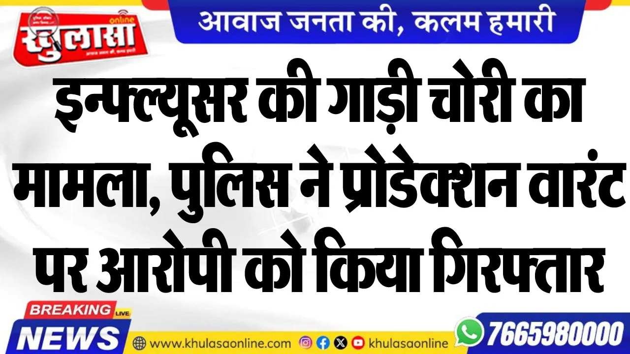 इन्फ्ल्यूसर की गाड़ी चोरी का मामला, पुलिस ने प्रोडेक्शन वारंट पर आरोपी को किया गिरफ्तार