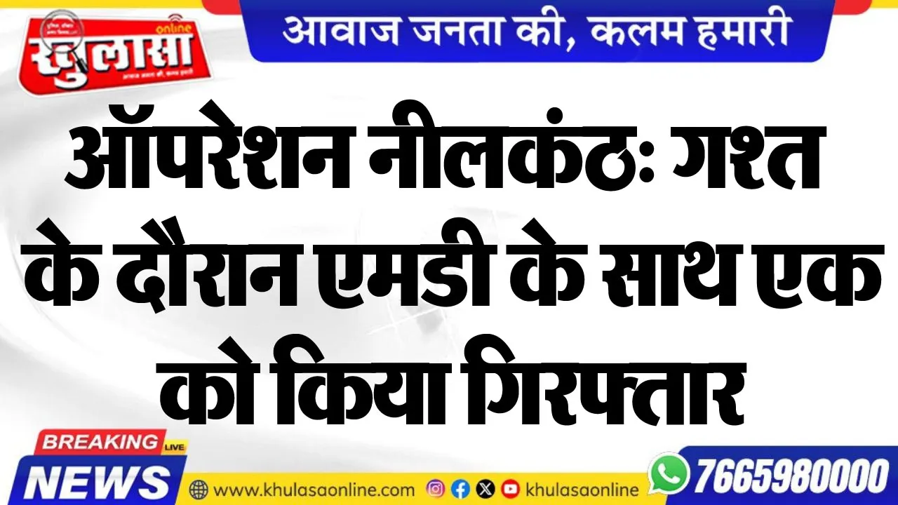 ऑपरेशन नीलकंठ: गश्त के दौरान एमडी के साथ एक को किया गिरफ्तार