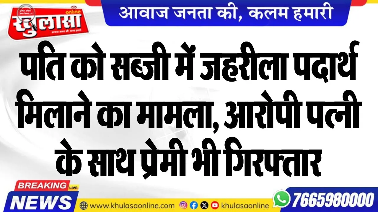 पति को सब्जी में जहरीला पदार्थ मिलाने का मामला, आरोपी पत्नी के साथ प्रेमी भी गिरफ्तार
