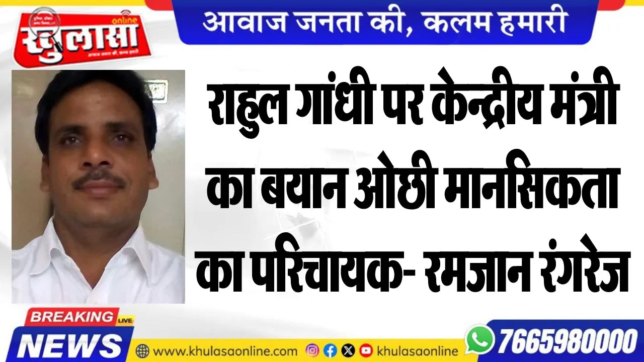राहुल गांधी पर केन्द्रीय मंत्री के बयान ओछी मानसिकता का परिचायक- रमजान रंगरेज
