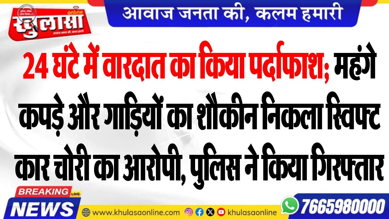 महंगे कपड़े और गाडिय़ों का शौकीन निकला स्विफ्ट कार चोरी का आरोपी, पुलिस ने किया गिरफ्तार
