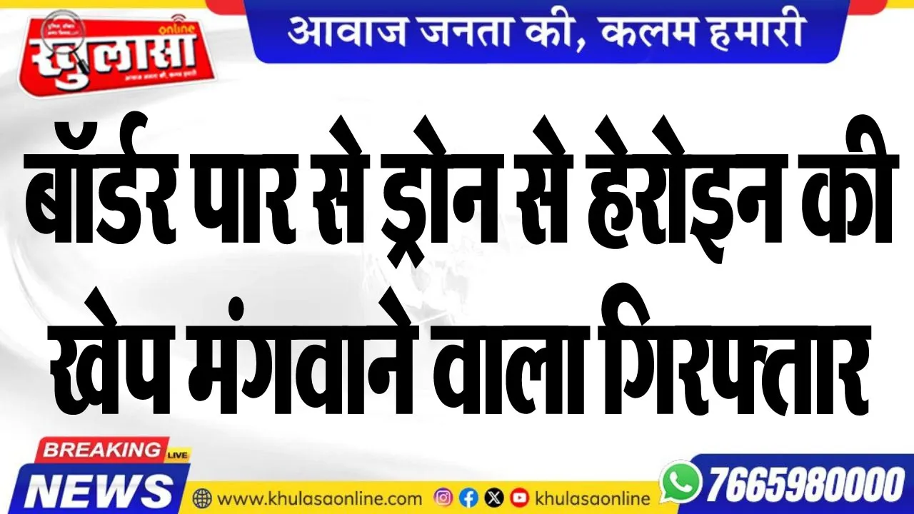 बॉर्डर पार से ड्रोन से हेरोइन की खेप मंगवाने वाला गिरफ्तार