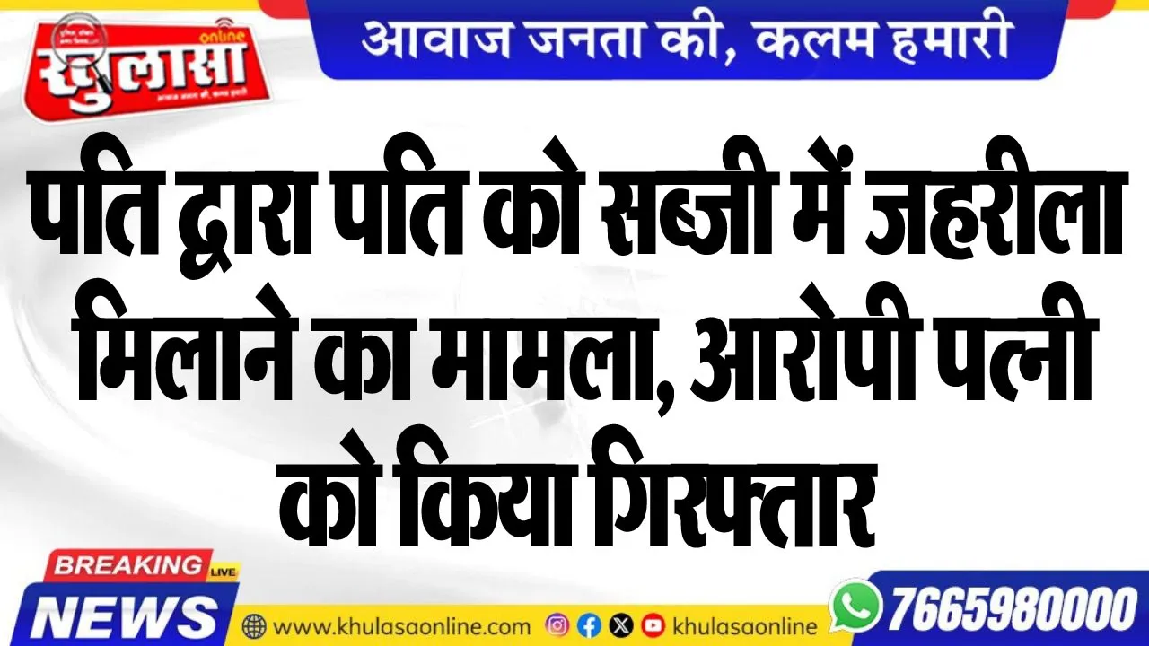 पति द्वारा पति को सब्जी में जहरीला मिलाने का मामला, आरोपी पत्नी को किया गिरफ्तार