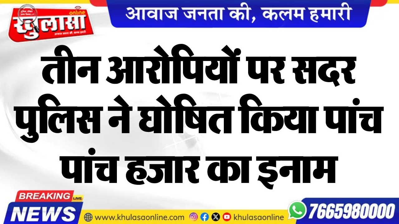 तीन आरोपियों पर सदर पुलिस ने घोषित किया पांच-पांच हजार का इनाम