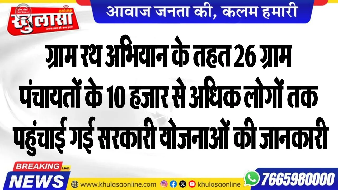 ग्राम रथ अभियान के तहत 26 ग्राम पंचायतों के 10 हजार से अधिक लोगों तक पहुंचाई गई सरकारी योजनाओं की जानकारी