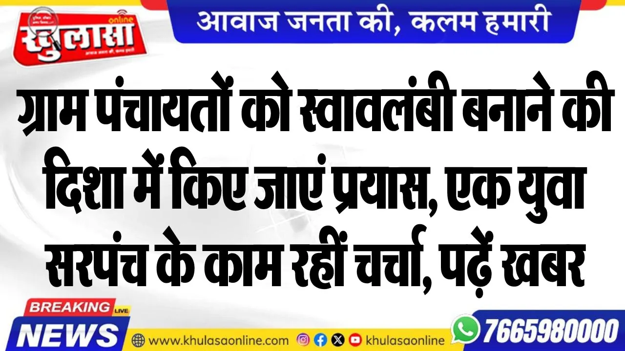 ग्राम पंचायतों को स्वावलंबी बनाने की दिशा में किए जाएं प्रयास, एक युवा सरपंच के काम रहीं चर्चा, पढ़ें खबर