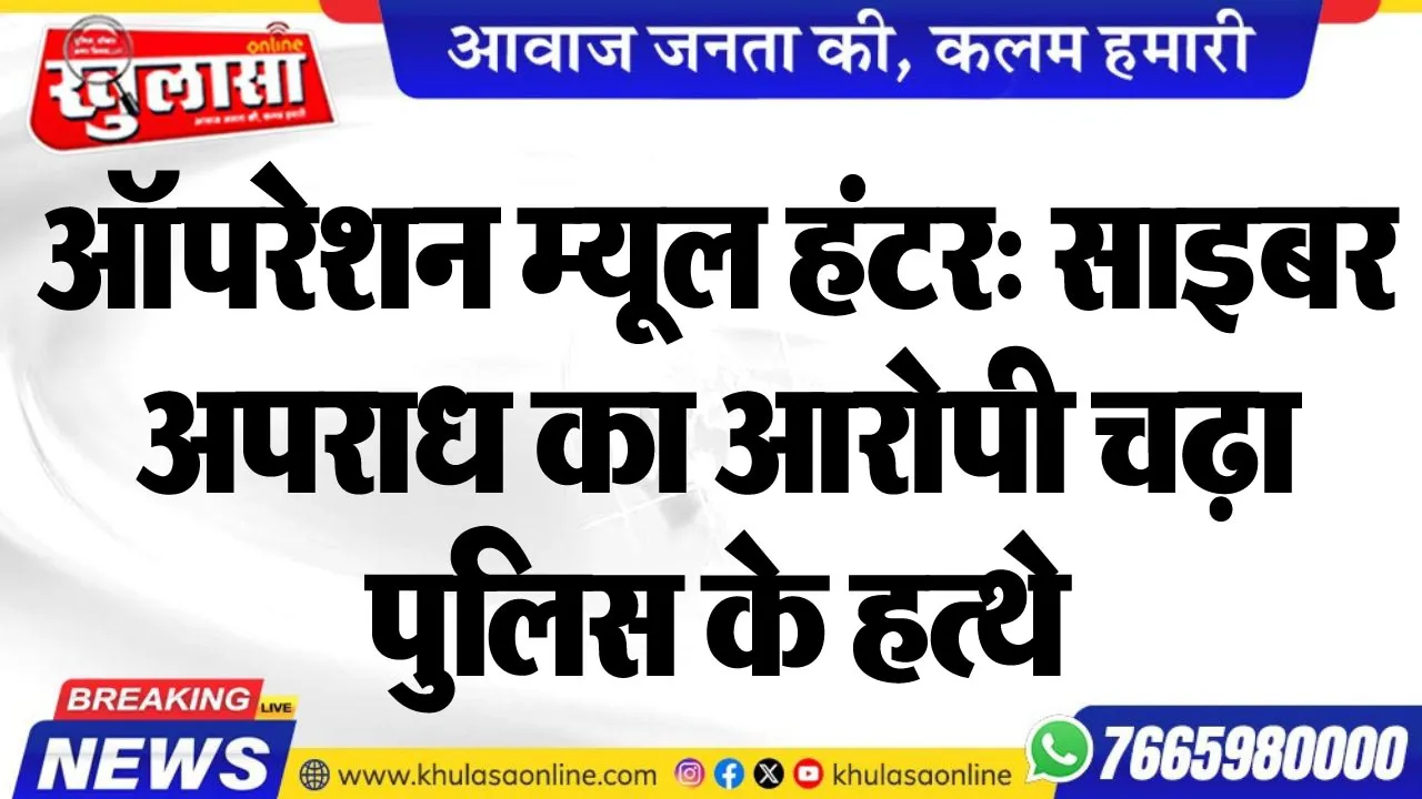 ऑपरेशन म्यूल हंटर: साइबर अपराध का आरोपी चढ़ा पुलिस के हत्थे