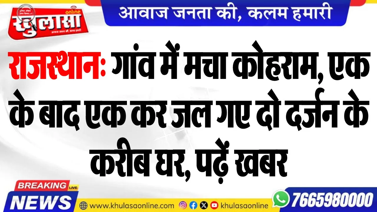 राजस्थान: गांव में मचा कोहराम, एक के बाद एक कर जल गए दो दर्जन के करीब घर, पढ़ें खबर