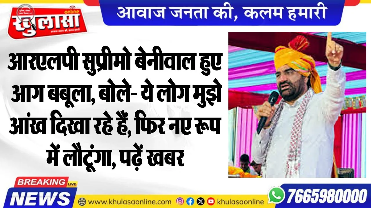 आरएलपी सुप्रीमो बेनीवाल हुए आग बबूला, बोले- ये लोग मुझे आंख दिखा रहे हैं, फिर नए रूप में लौटूंगा, पढ़ें खबर