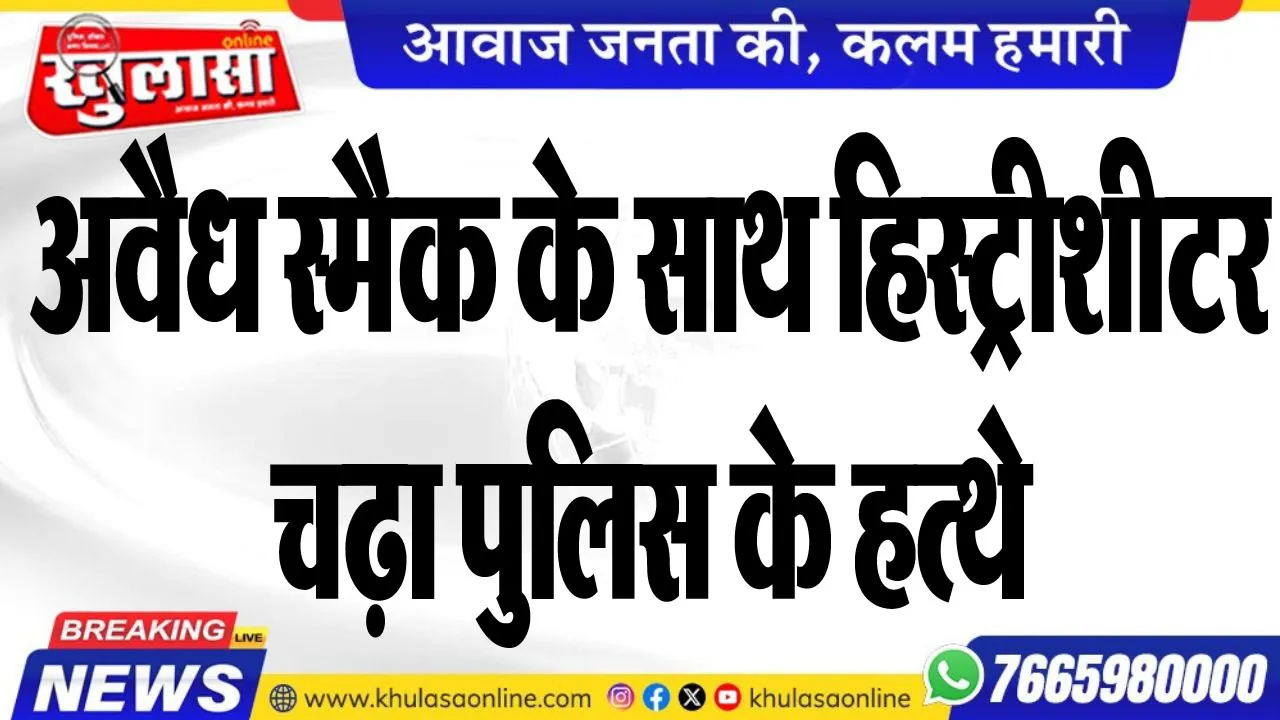 अवैध स्मैक के साथ हिस्ट्रीशीटर चढ़ा पुलिस के हत्थे