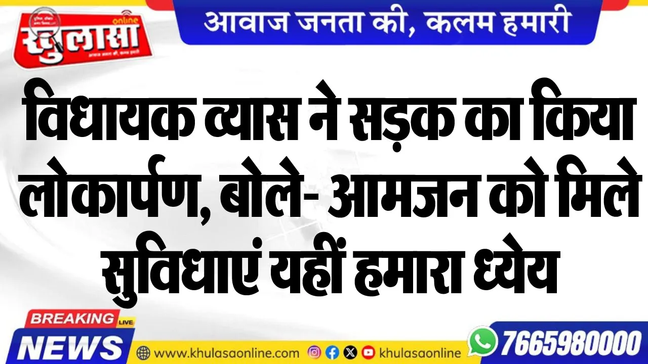 विधायक व्यास ने सड़क का किया लोकार्पण, बोले- आमजन को मिले सुविधाएं यहीं हमारा ध्येय