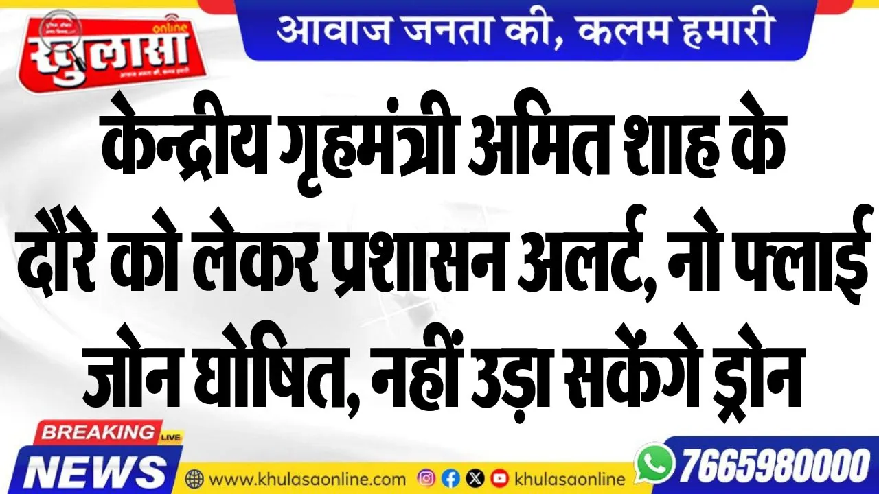 केन्द्रीय गृहमंत्री अमित शाह के दौरे को लेकर प्रशासन अलर्ट, नो फ्लाई जोन घोषित, नहीं उड़ा सकेंगे ड्रोन
