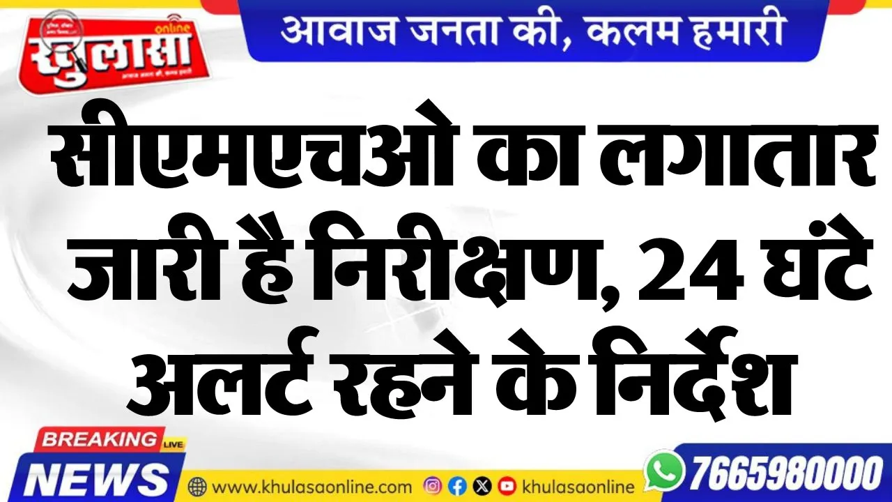 सीएमएचओ का लगातार जारी है निरीक्षण, 24 घंटे अलर्ट रहने के निर्देश