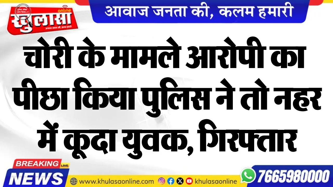 चोरी के मामले आरोपी का पीछा किया पुलिस ने तो नहर में कूदा युवक, गिरफ्तार