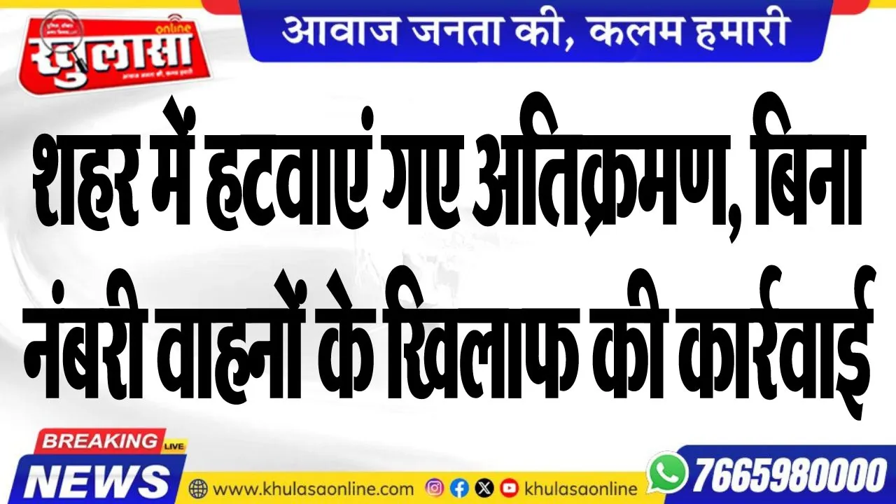 शहर में हटवाएं गए अतिक्रमण, बिना नंबरी वाहनों के खिलाफ की कार्रवाई