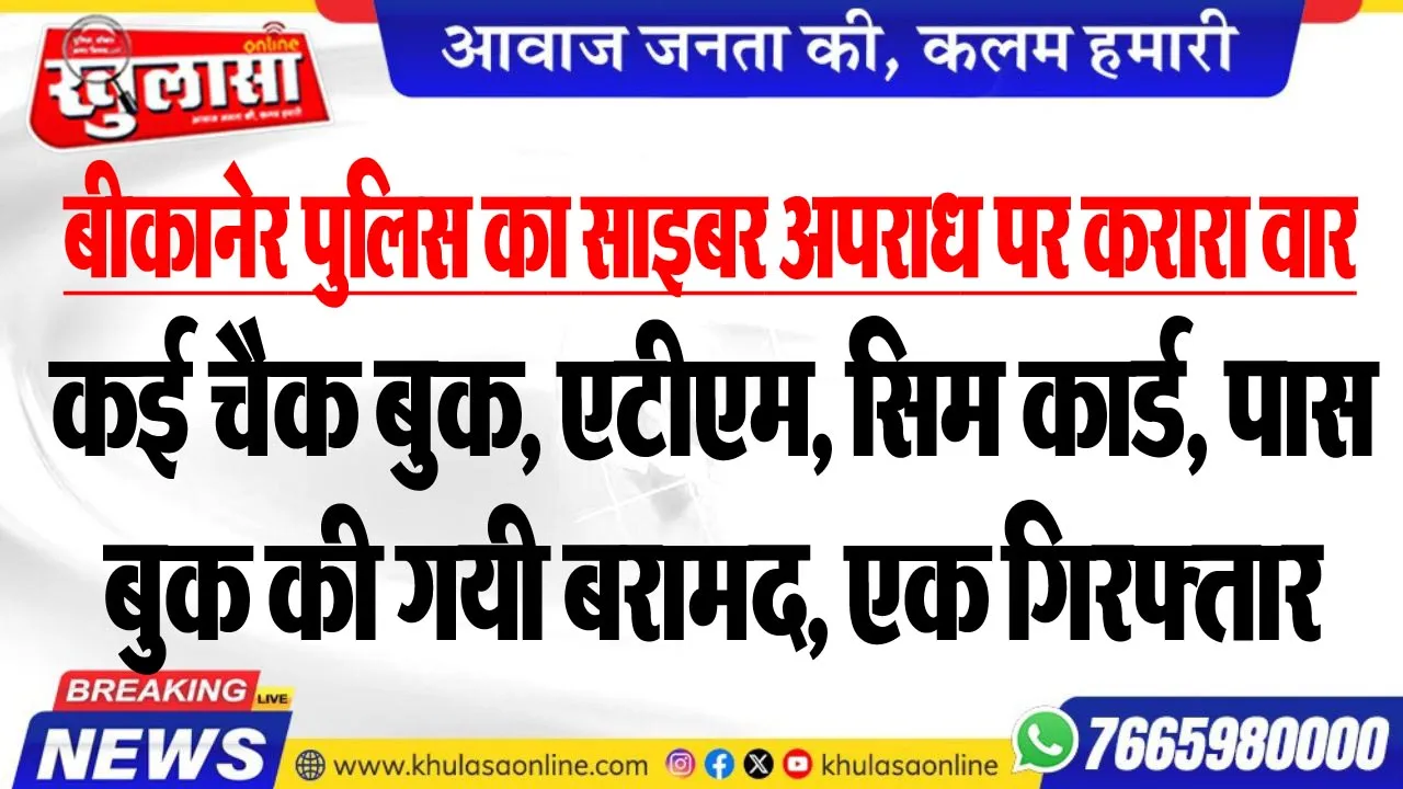 बीकानेर पुलिस का साइबर अपराध पर करारा वार, कई चैक बुक, एटीएम, सिम कार्ड, पास बुक की गयी बरामद, एक गिरफ्तार
