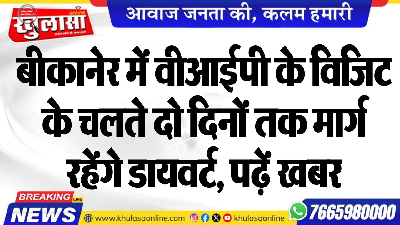 बीकानेर में वीआईपी के विजिट के चलते दो दिनों तक मार्ग रहेंगे डायवर्ट, पढ़ें खबर