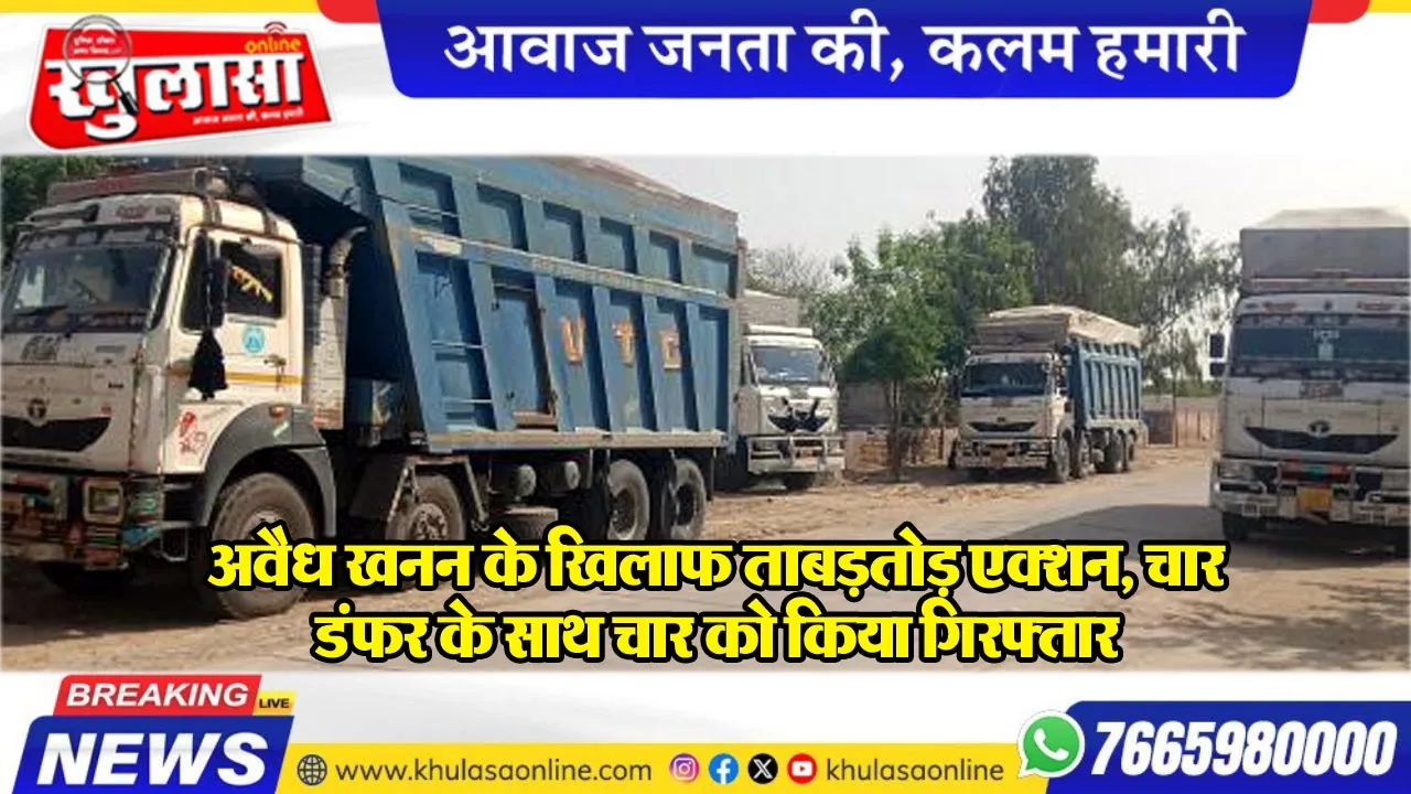 अवैध खनन के खिलाफ ताबड़तोड़ एक्शन, चार डंफर के साथ चार को किया गिरफ्तार