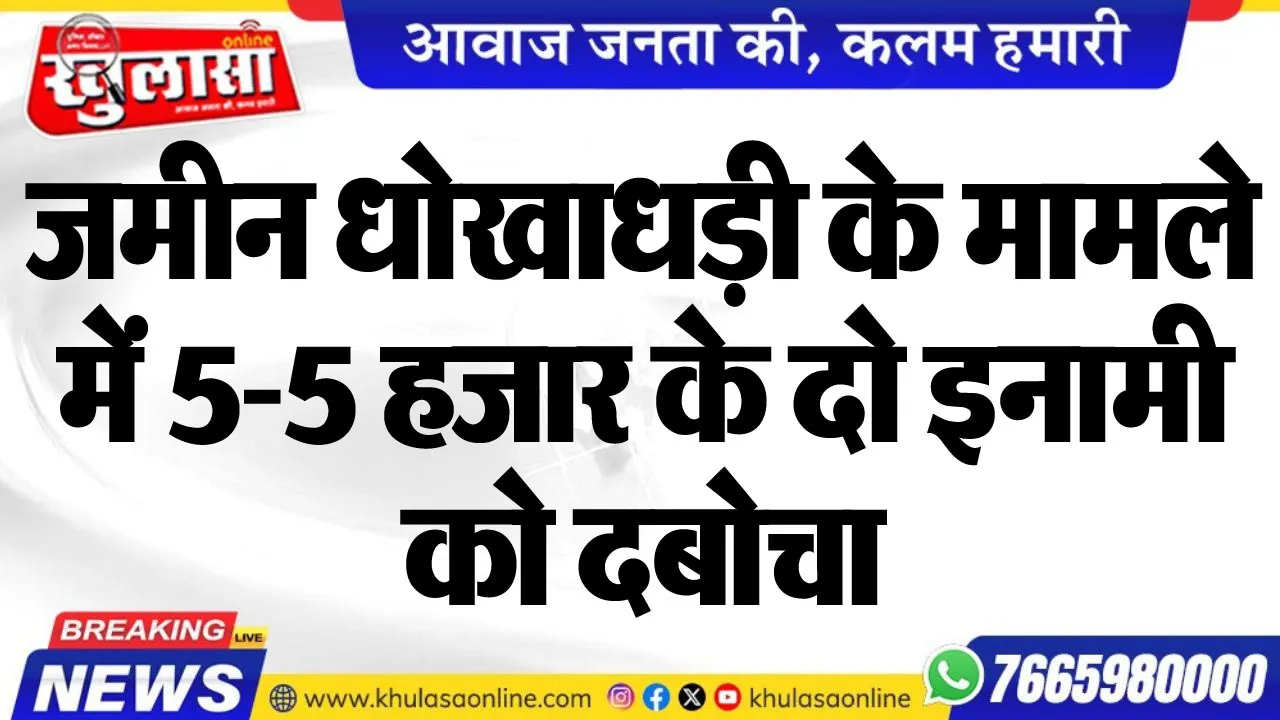 जमीन धोखाधड़ी के मामले में 5-5 हजार के दो इनामी को दबोचा