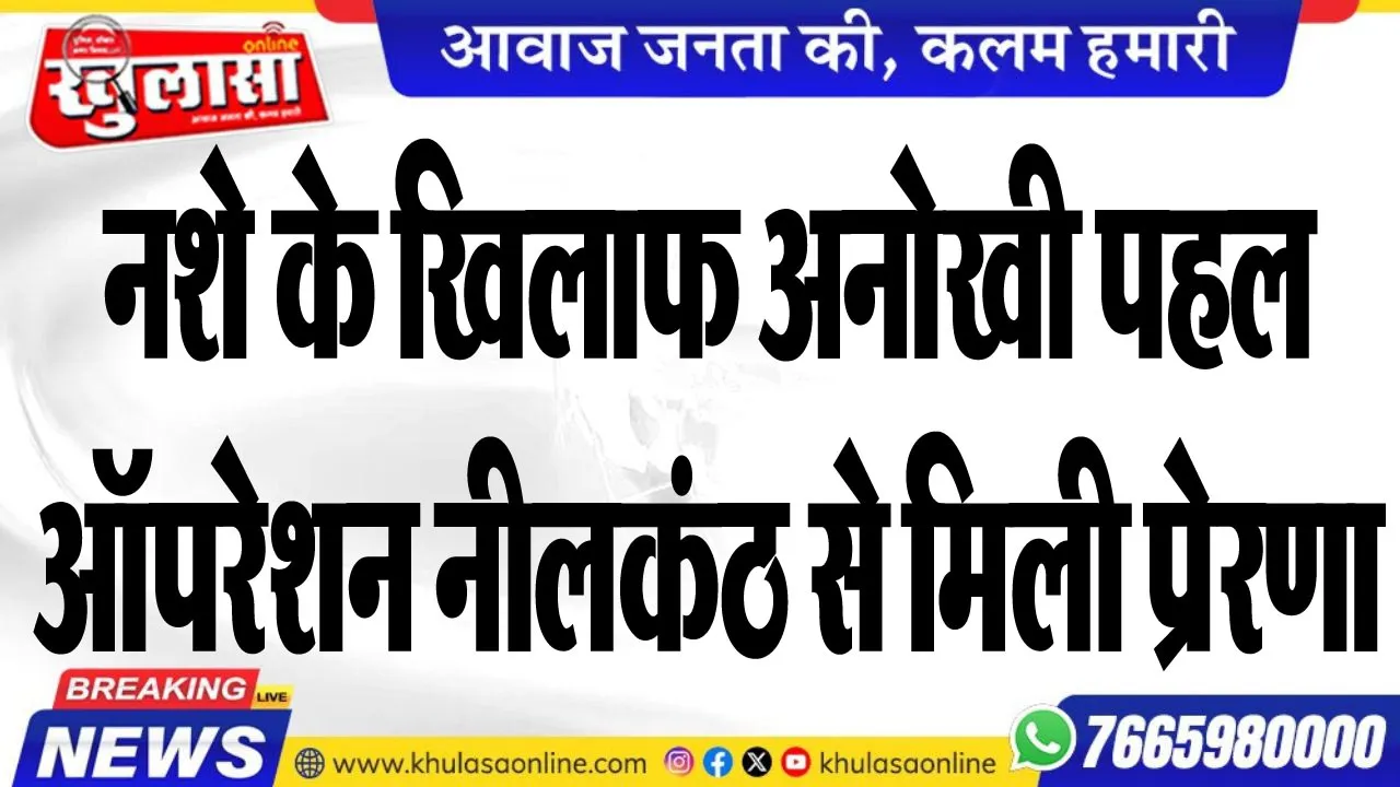 नशे के खिलाफ अनोखी पहल, ऑपरेशन नीलकंठ से मिली प्रेरणा