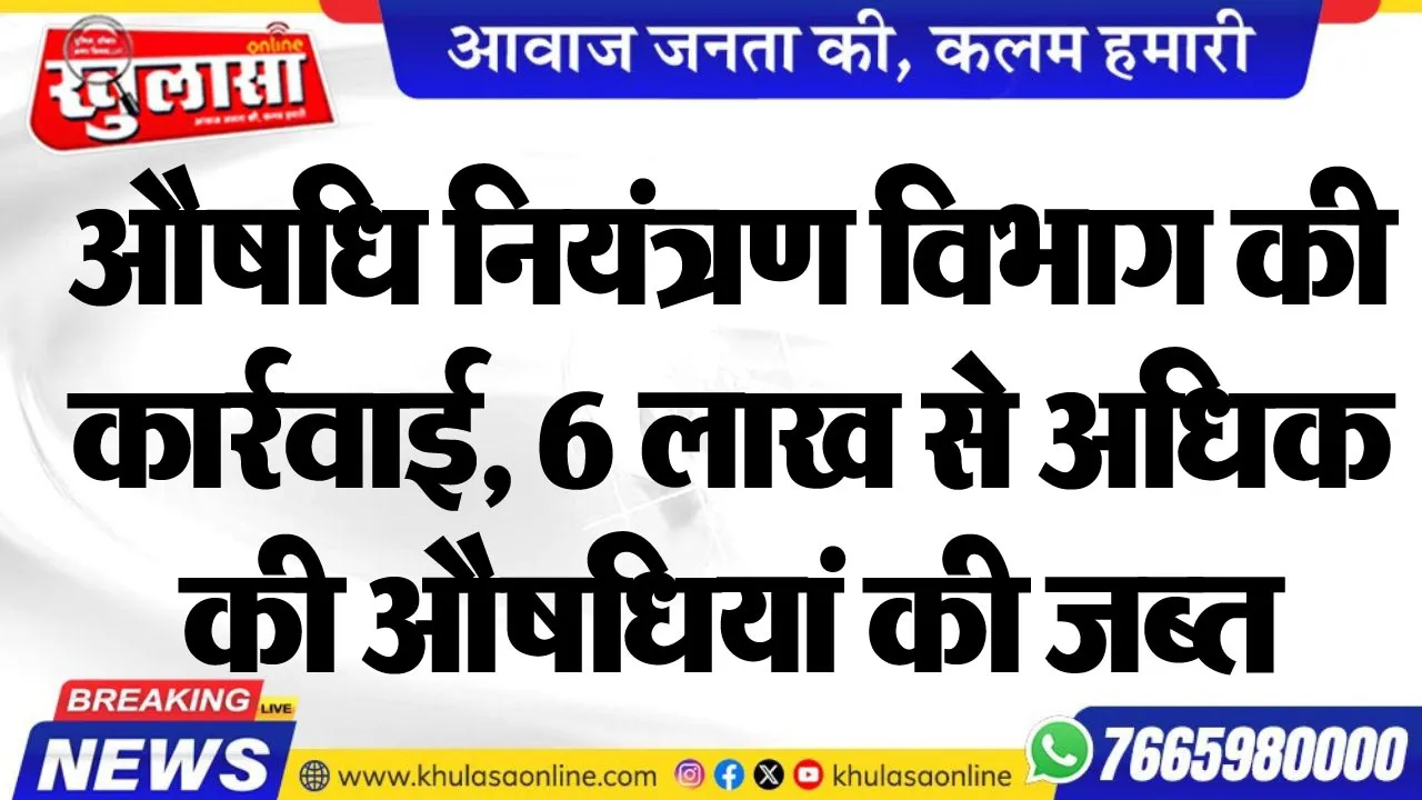 औषधि नियंत्रण विभाग की कार्रवाई, 6 लाख से अधिक की औषधियां की जब्त