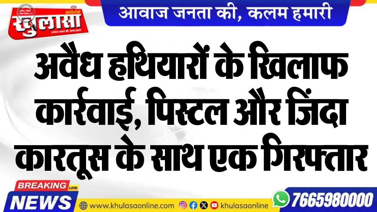 अवैध हथियारों के खिलाफ कार्रवाई, पिस्टल और कारतूस के साथ एक गिरफ्तार