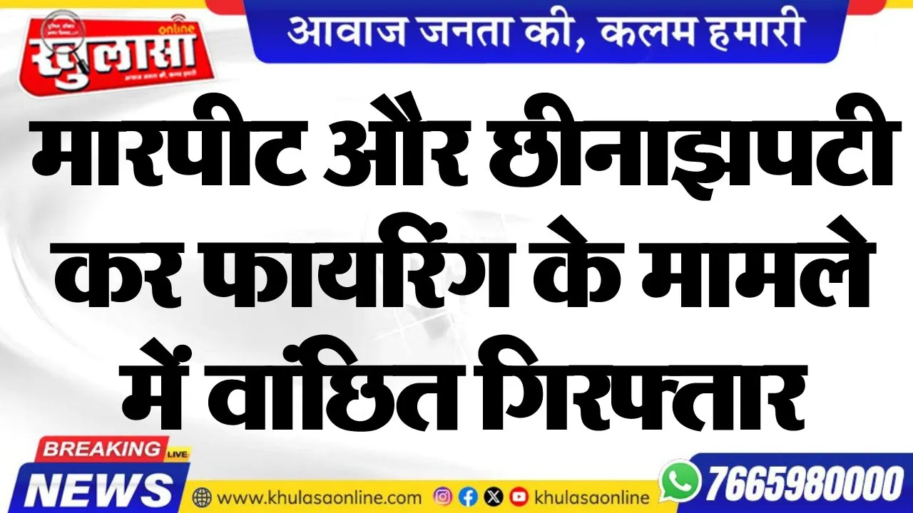 मारपीट और छीनाझपटी कर फायरिंग के मामले में वांछित गिरफ्तार