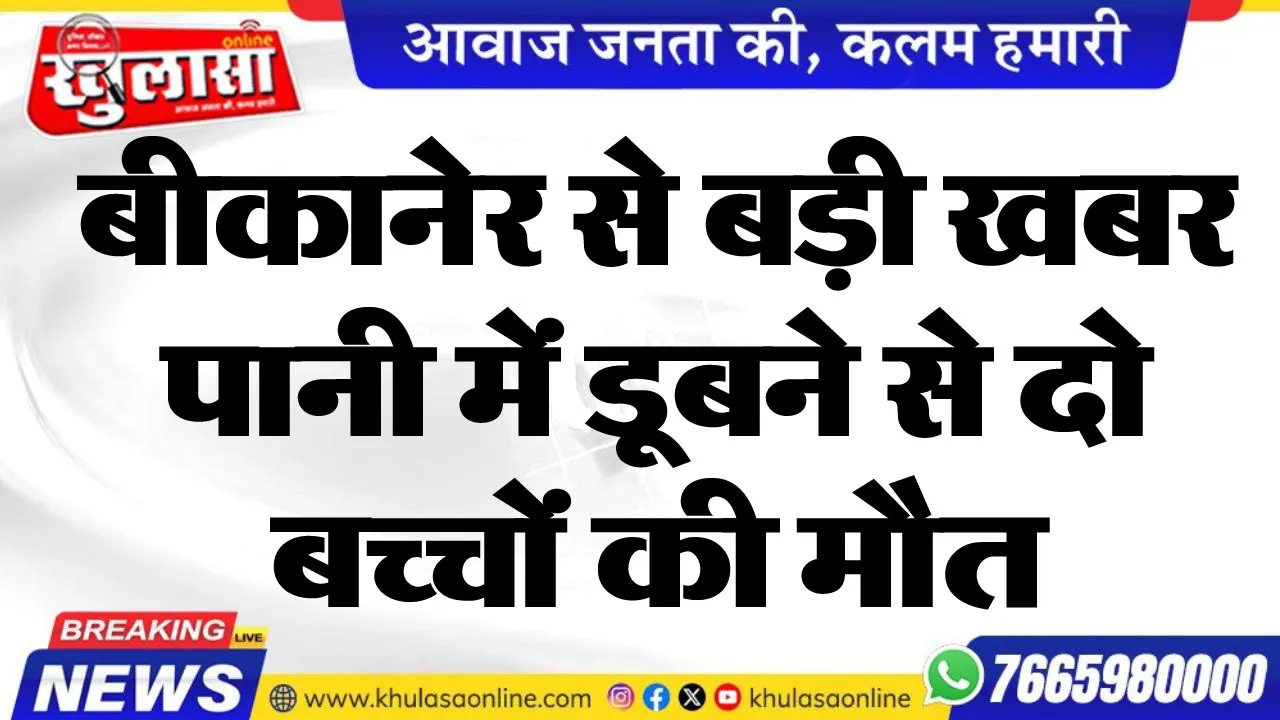 बीकानेर से बड़ी खबर, पानी में डूबने से दो बच्चों की मौत