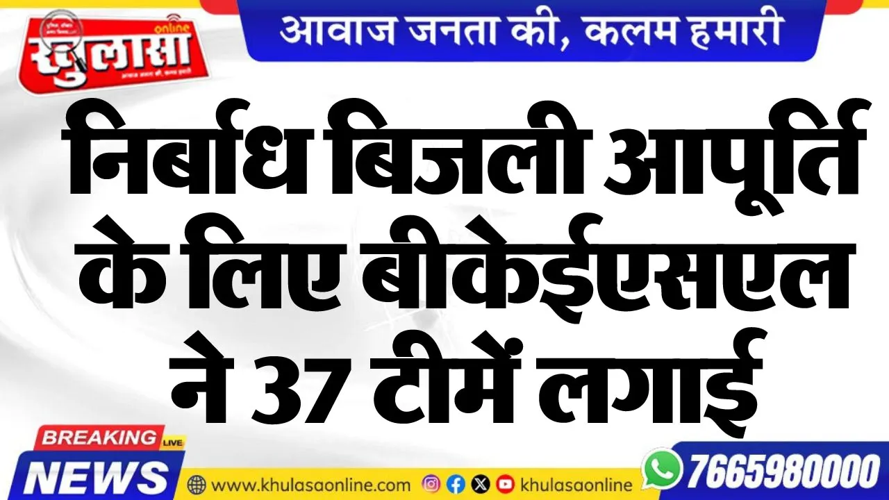निर्बाध बिजली आपूर्ति के लिए बीकेईएसएल ने 37 टीमें लगाई