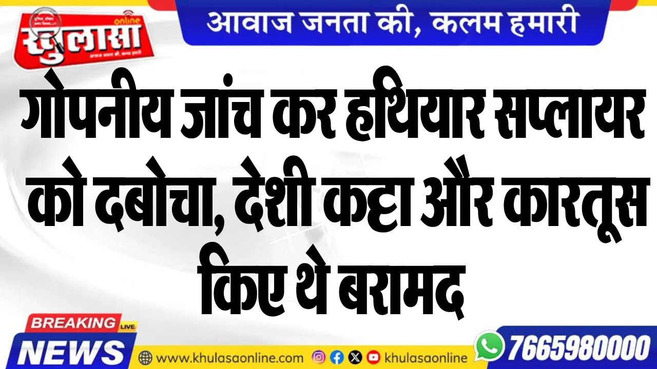गोपनीय जांच कर हथियार सप्लायर को दबोचा, देशी कट्टा और कारतूस किए थे बरामद