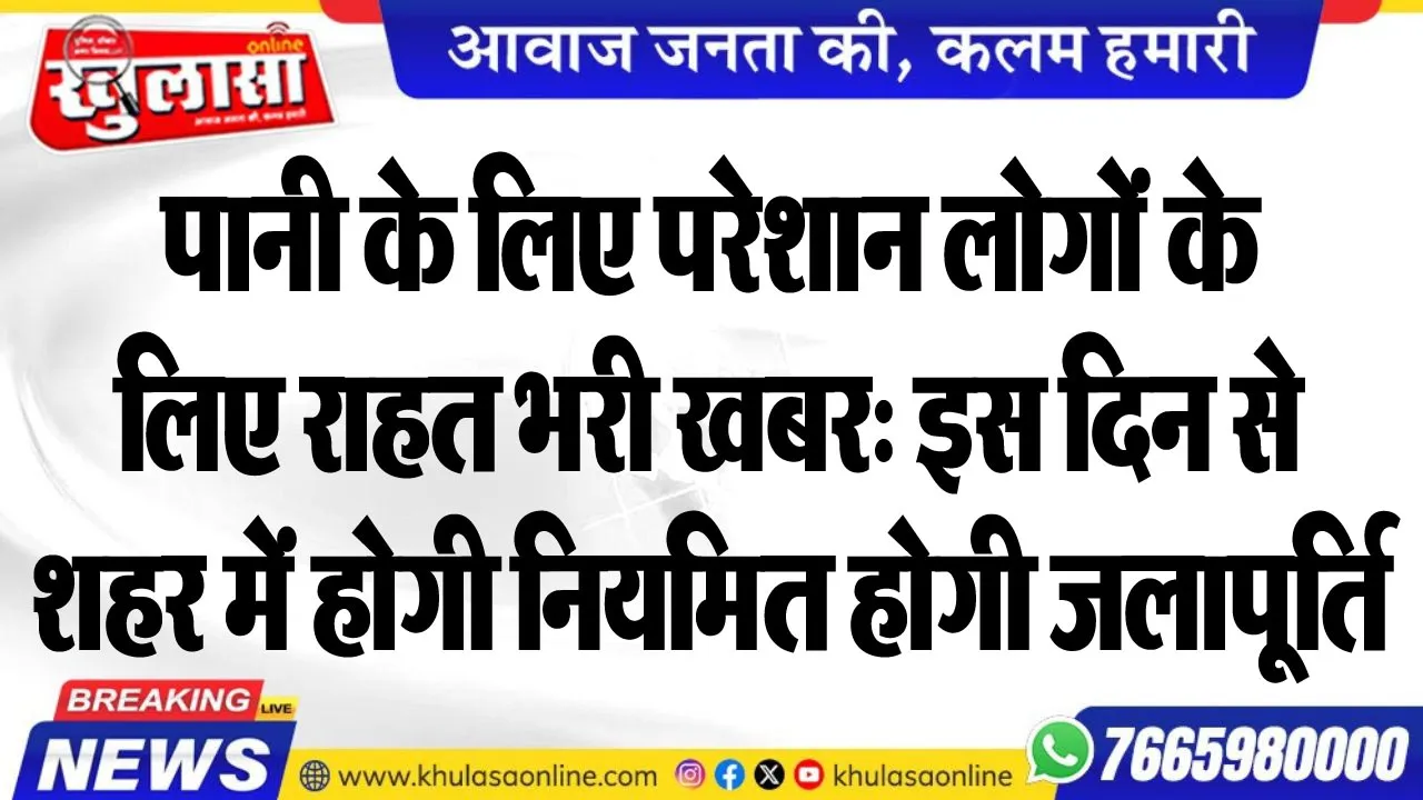 पानी के लिए परेशान लोगों के लिए राहत भरी खबर: इस दिन से शहर में होगी नियमित होगी जलापूर्ति