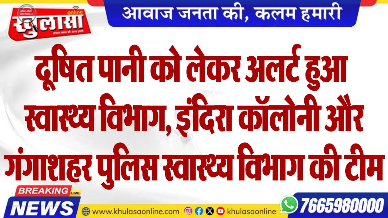 दूषित पानी को लेकर अलर्ट हुआ स्वास्थ्य विभाग, इंदिरा कॉलोनी और गंगाशहर पुलिस स्वास्थ्य विभाग की टीम