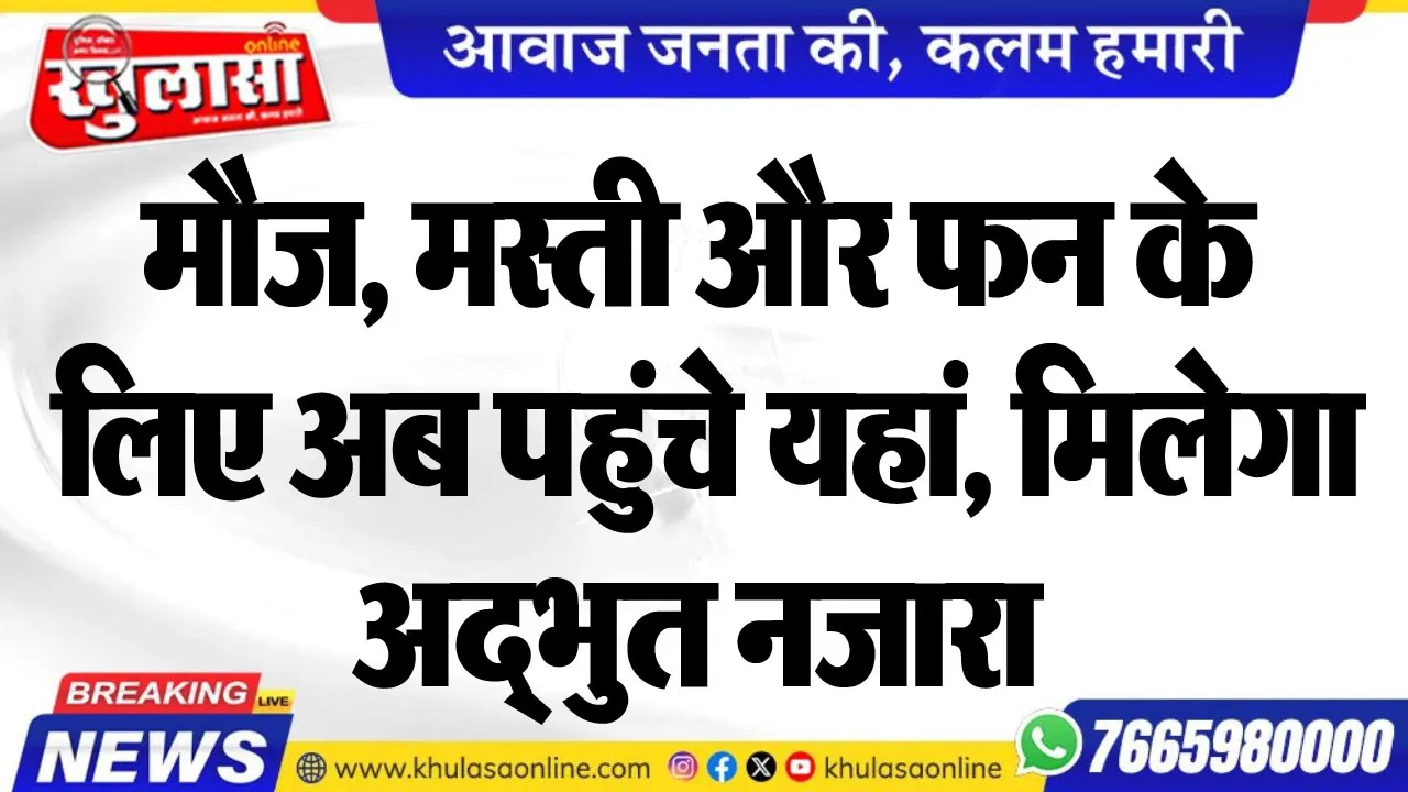 मौज, मस्ती और फन के लिए अब पहुंचे यहां, मिलेगा अद्भुत नजारा