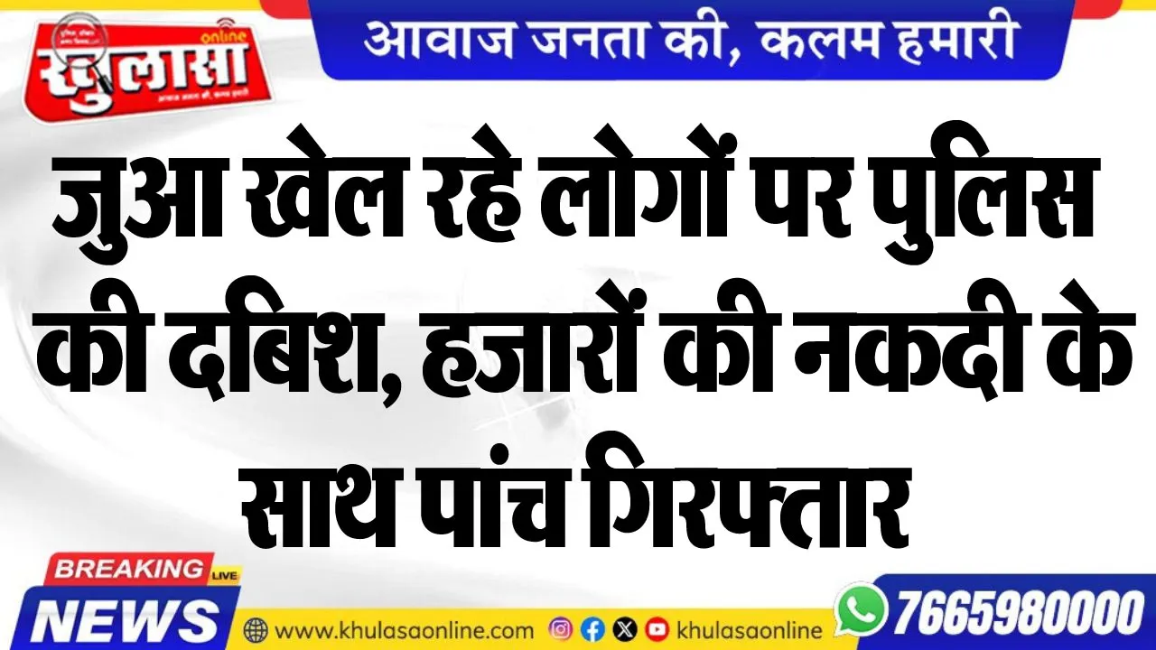जुआ खेल रहे लोगों पर पुलिस की दबिश, हजारों की नकदी के साथ पांच गिरफ्तार