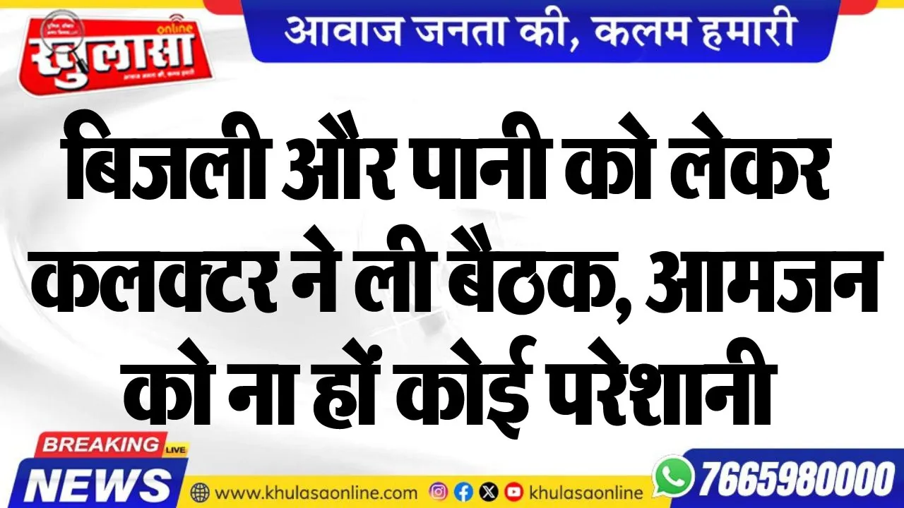 बिजली और पानी को लेकर कलक्टर ने ली बैठक, आमजन को ना हों कोई परेशानी