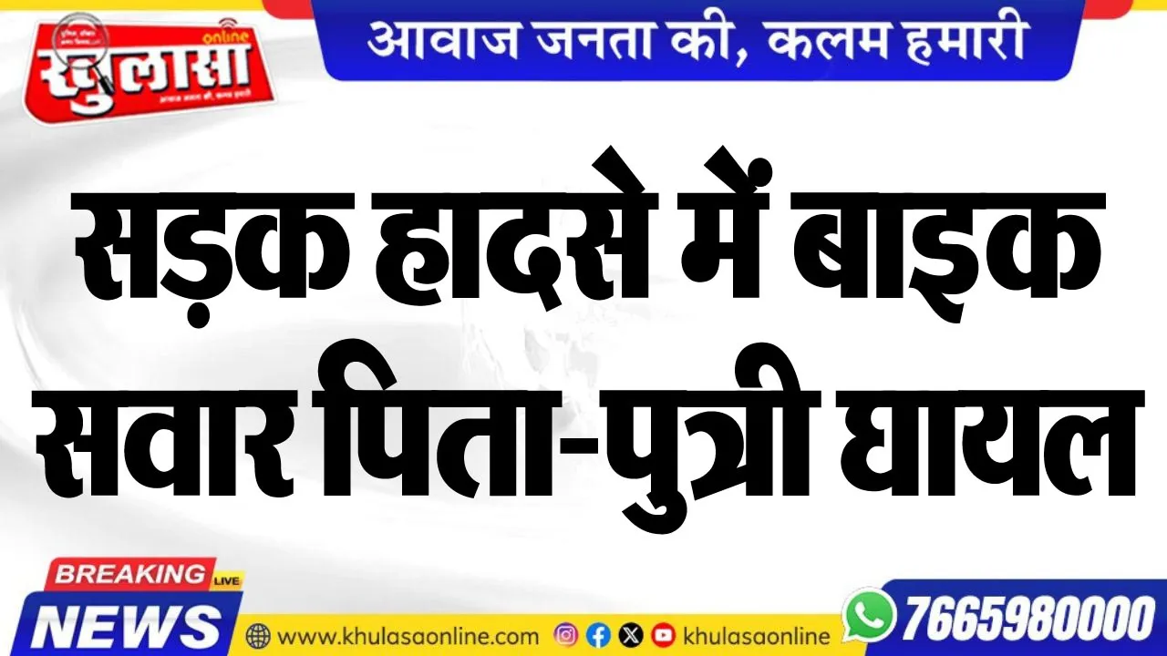 सड़क हादसे में बाइक सवार पिता-पुत्री घायल