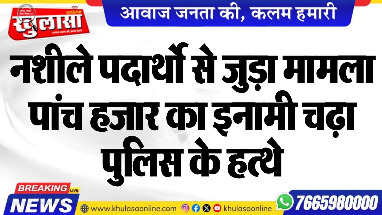 नशीले पदार्थो से जुड़ा मामला, पांच हजार का इनामी चढ़ा पुलिस के हत्थे