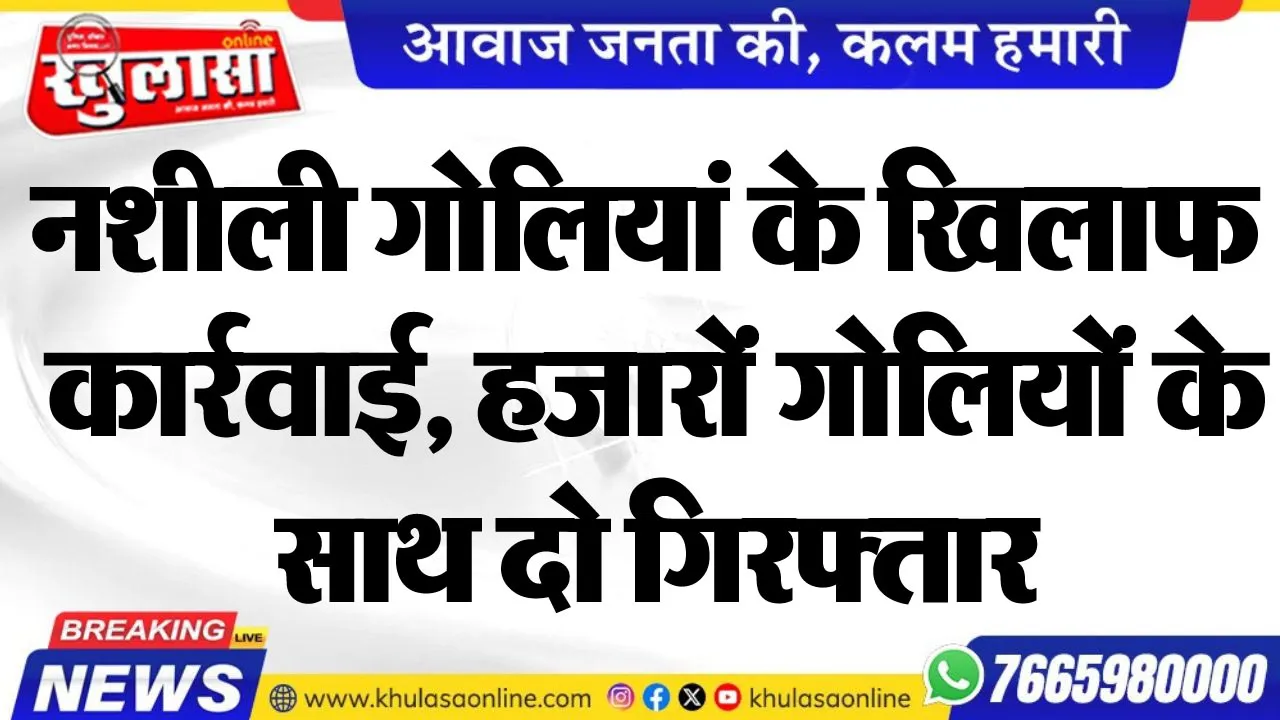 नशीली गोलियां के खिलाफ कार्रवाई, हजारों गोलियों के साथ दो गिरफ्तार