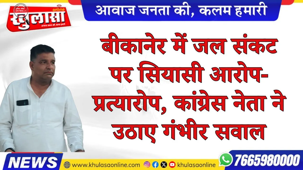 बीकानेर में जल संकट पर सियासी आरोप-प्रत्यारोप, कांग्रेस नेता ने उठाए गंभीर सवाल