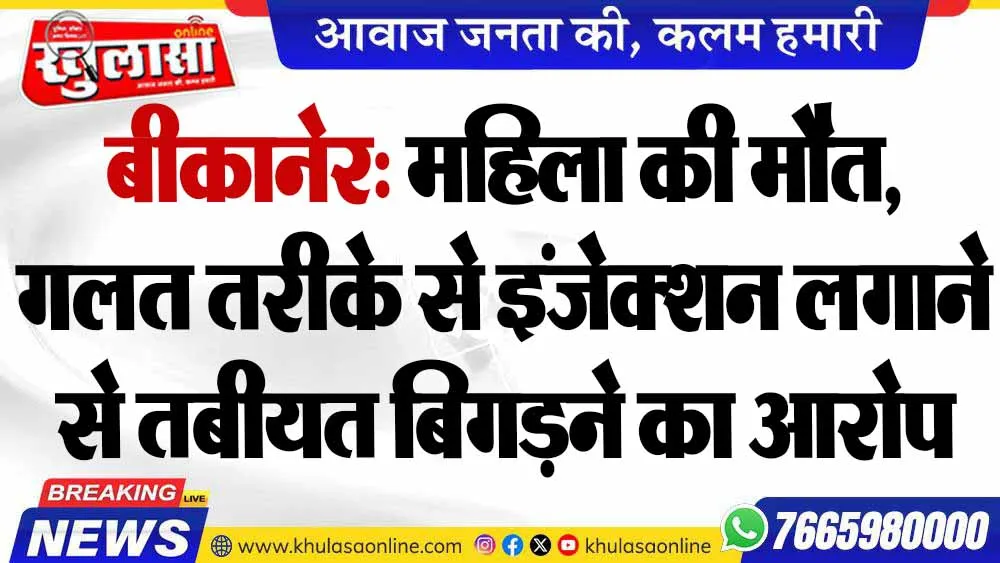 बीकानेर: महिला की मौत, गलत तरीके से इंजेक्शन लगाने से तबीयत बिगड़ने का आरोप