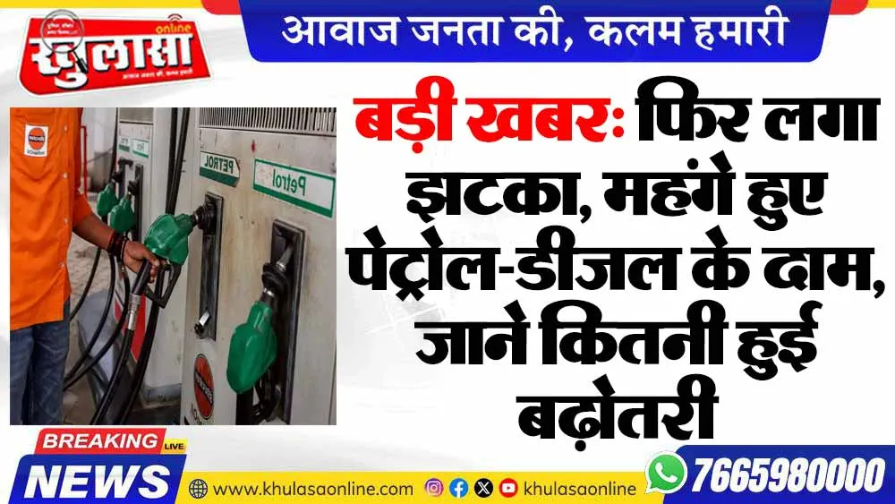 बड़ी खबर: फिर लगा झटका, महंगे हुए पेट्रोल-डीजल के दाम, जाने कितनी हुई बढ़ोतरी