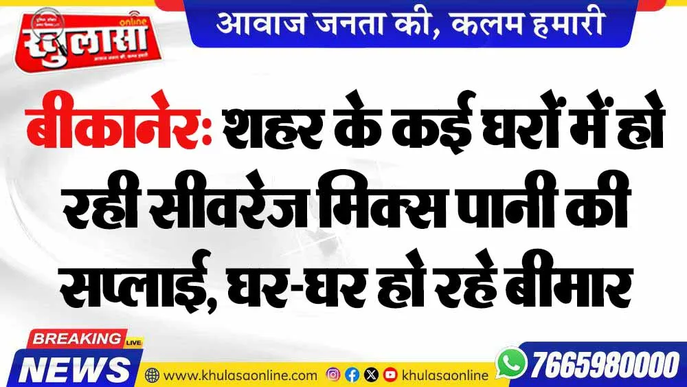 बीकानेर: शहर के कई घरों में हो रही सीवरेज मिक्स पानी की सप्लाई, घर-घर हो रहे बीमार