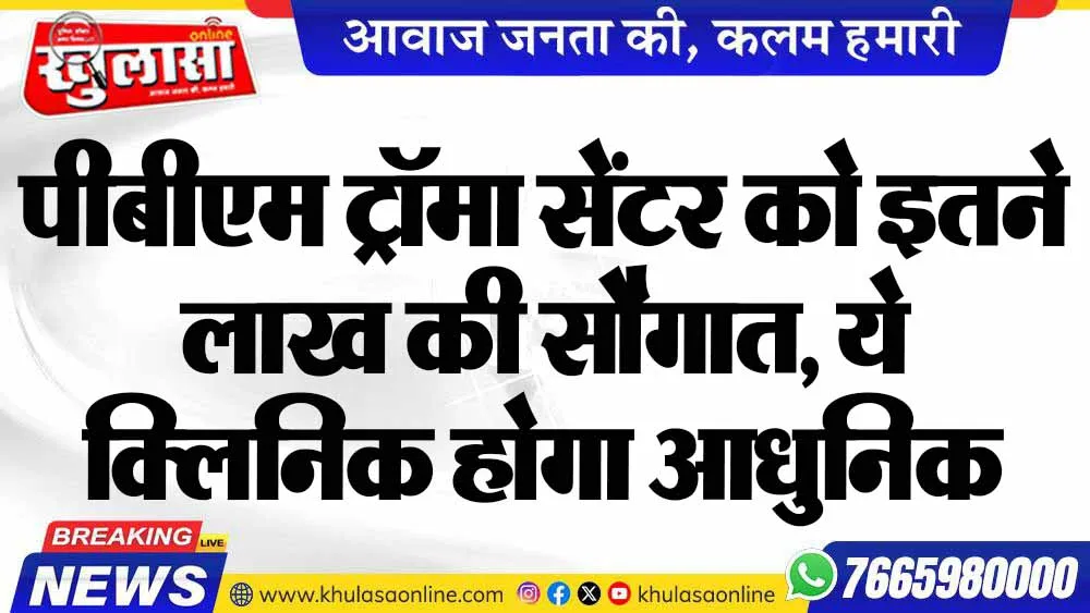पीबीएम ट्रॉमा सेंटर को इतने लाख की सौगात, ये क्लिनिक होगा आधुनिक