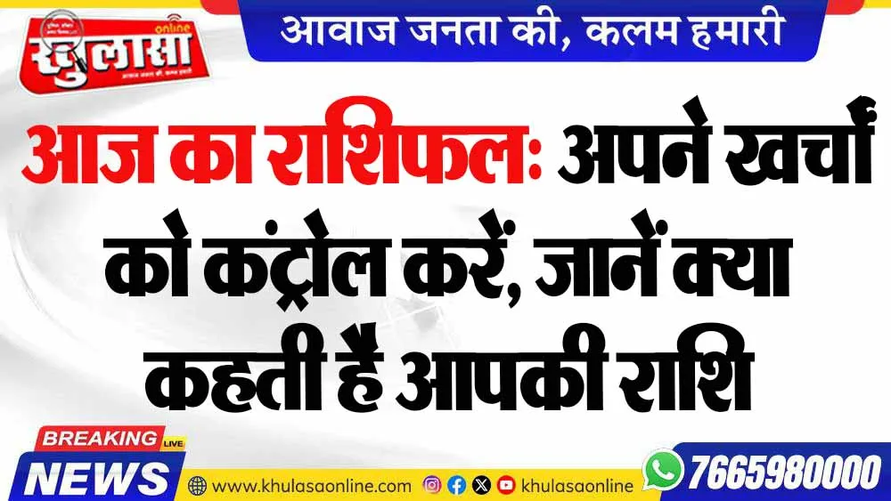 आज का राशिफल: अपने खर्चों को कंट्रोल करें, जानें क्या कहती है आपकी राशि