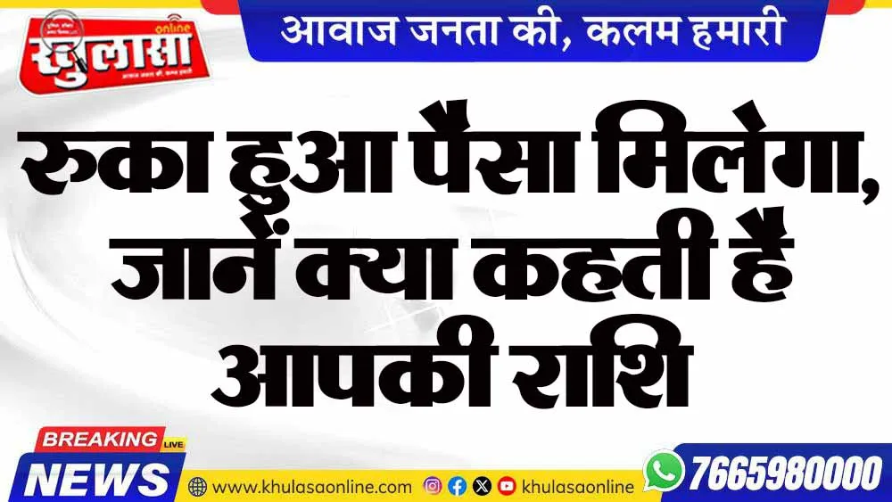 रुका हुआ पैसा मिलेगा, जानें क्या कहती है आपकी राशि