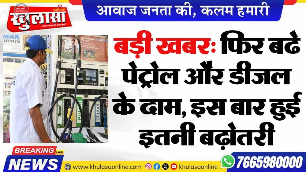बड़ी खबर: फिर बढे पेट्रोल और डीजल के दाम, इस बार हुई इतनी बढ़ोतरी