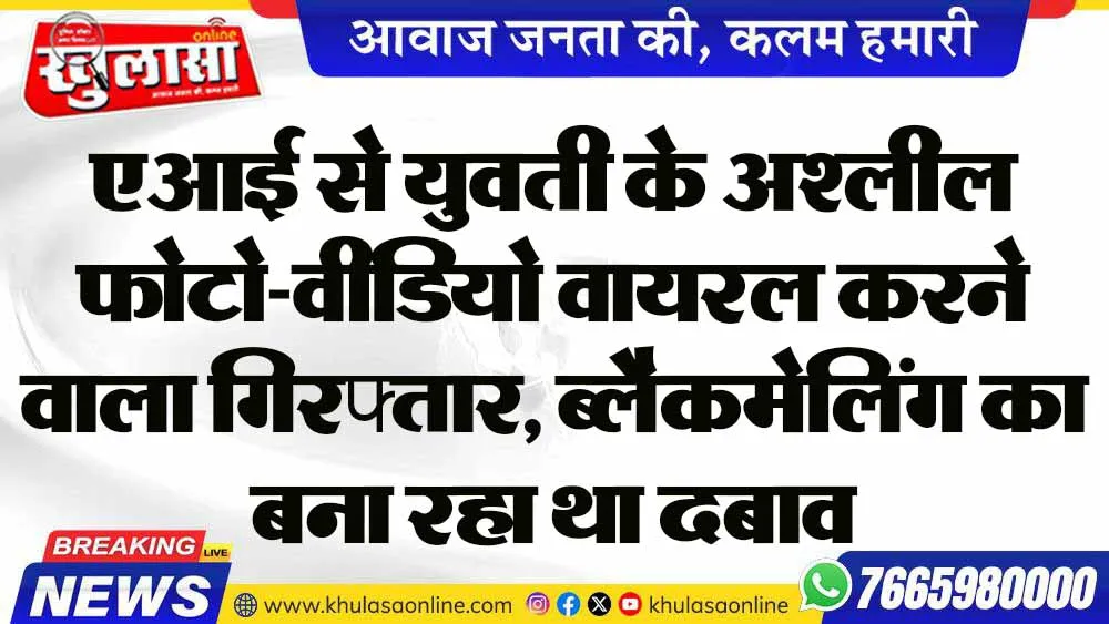 एआई से युवती के अश्लील फोटो-वीडियो वायरल करने वाला गिरफ्तार, ब्लैकमेलिंग का बना रहा था दबाव